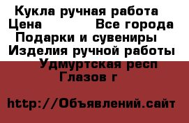 Кукла ручная работа › Цена ­ 1 800 - Все города Подарки и сувениры » Изделия ручной работы   . Удмуртская респ.,Глазов г.